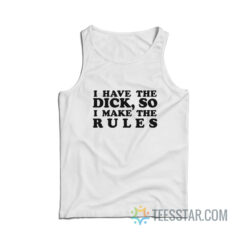 I Have The Dick So I Make The Rules Tank Top