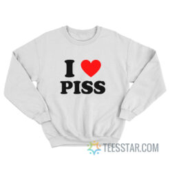 I Love Piss Sweatshirt