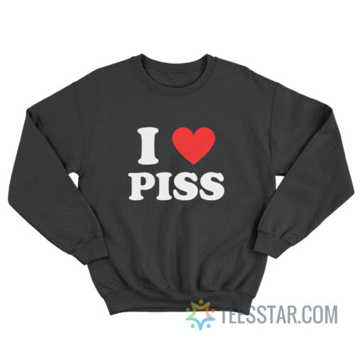 I Love Piss Sweatshirt