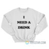 I Need A Drink Sweatshirt