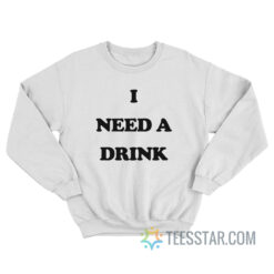 I Need A Drink Sweatshirt