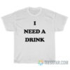 I Need A Drink T-Shirt