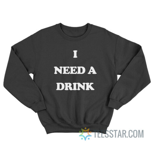 I Need A Drink Sweatshirt