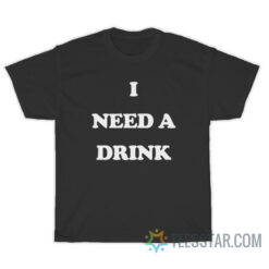 I Need A Drink T-Shirt