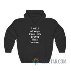 I Will Always Fuck You Better Than Karma Hoodie