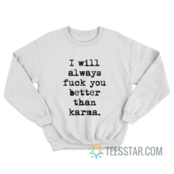 I Will Always Fuck You Better Than Karma Sweatshirt