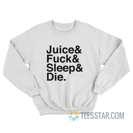 Juice Fuck Sleep Die Sweatshirt