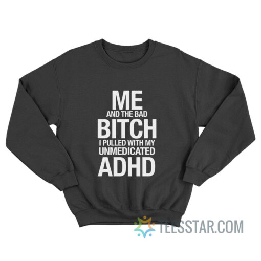 Me And The Bad Bitch I Pulled With My Unmedicated ADHD Sweatshirt