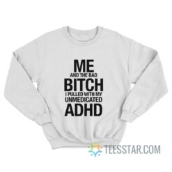 Me And The Bad Bitch I Pulled With My Unmedicated ADHD Sweatshirt