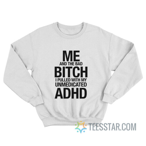 Me And The Bad Bitch I Pulled With My Unmedicated ADHD Sweatshirt