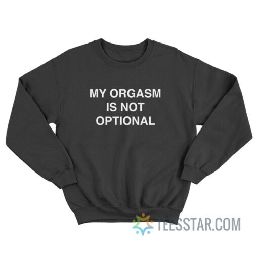 My Orgasm Is Not Optional Sweatshirt