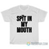 Spit In My Mouth T-Shirt