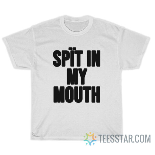Spit In My Mouth T Shirt For Unisex 1634