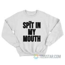 Spit In My Mouth Sweatshirt