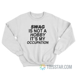 Swag Is Not A Hobby It's My Occupation Sweatshirt