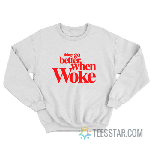 Things Go Better With Woke Sweatshirt