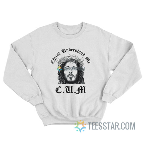 CUM Christ Understand Me Sweatshirt