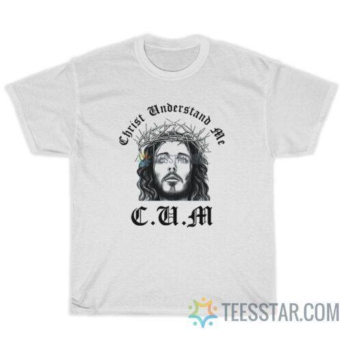 CUM Christ Understand Me T-Shirt