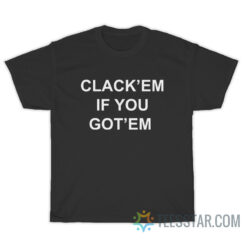 Clack'em If You Got'em T-Shirt