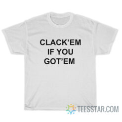 Clack'em If You Got'em T-Shirt