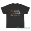 Do Good See Good For Good T-Shirt