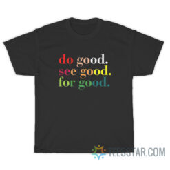 Do Good See Good For Good T-Shirt