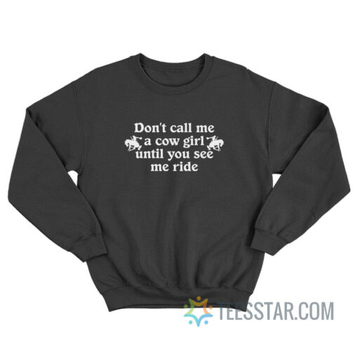 Don’t Call Me A Cow Girl Until You See Me Ride Sweatshirt