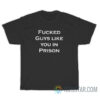 Fucked Guys Like You In Prison T-Shirt