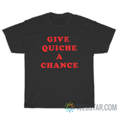 Give Quiche A Chance T-Shirt