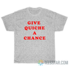 Give Quiche A Chance T-Shirt