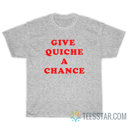 Give Quiche A Chance T-Shirt