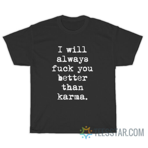 I Will Always Fuck You Better Than Karma T-Shirt