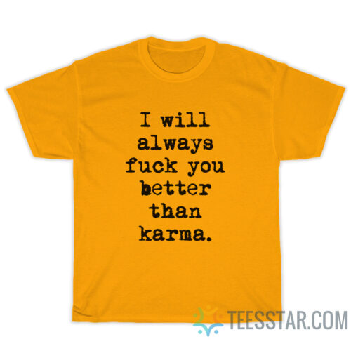 I Will Always Fuck You Better Than Karma T-Shirt