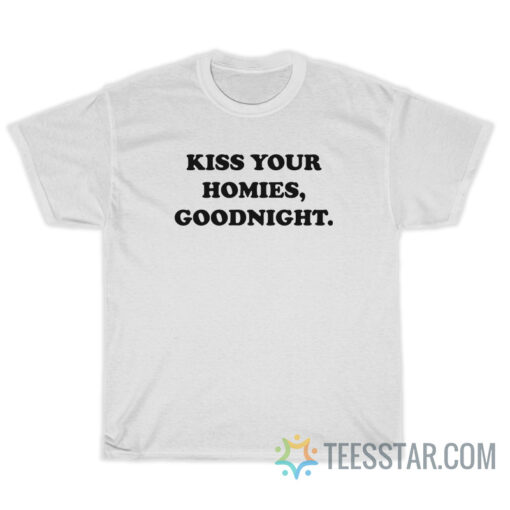 Kiss Your Homies Goodnight T-Shirt