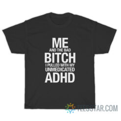 Me And The Bad Bitch I Pulled With My Unmedicated ADHD T-Shirt