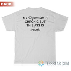 My Depression Is Chronic But This Ass Is Iconic T-Shirt