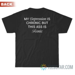 My Depression Is Chronic But This Ass Is Iconic T-Shirt