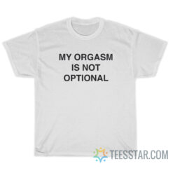 My Orgasm Is Not Optional T-Shirt