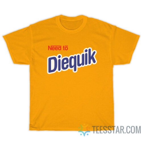 Need To Diequik T-Shirt