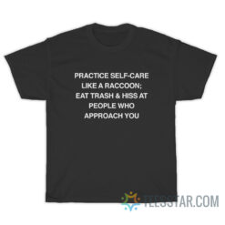 Practice Self-Care Like A Raccoon Eat Trash And Hiss At People Who Approach You T-Shirt