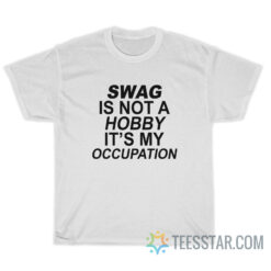 Swag Is Not A Hobby It's My Occupation T-Shirt