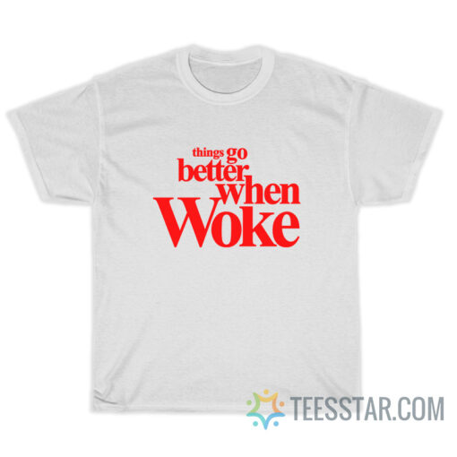 Things Go Better With Woke T-Shirt