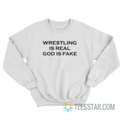 Wrestling Is Real God Is Fake Sweatshirt