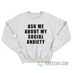 Ask Me About My Social Anxiety Sweatshirt