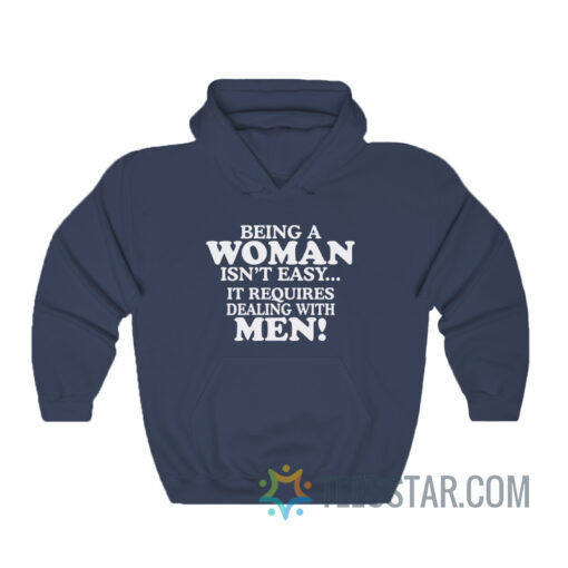 Being A Woman Isn't Easy It Requires Dealing With Men Hoodie