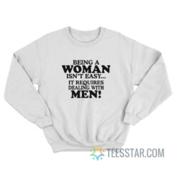 Being A Woman Isn't Easy It Requires Dealing With Men Sweatshirt