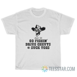 Born To Go Fishin' Drive Chevys And Suck Toes T-Shirt