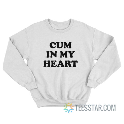 Cum In My Heart Sweatshirt