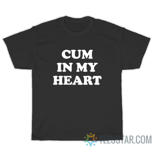 Cum In My Heart T-Shirt