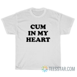 Cum In My Heart T-Shirt